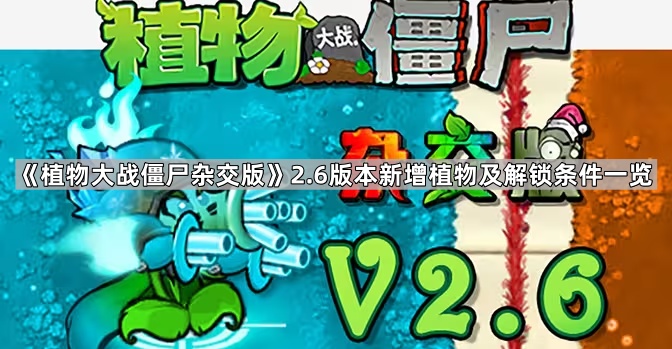 《植物大战僵尸杂交版》2.6版本新增植物及解锁条件一览1