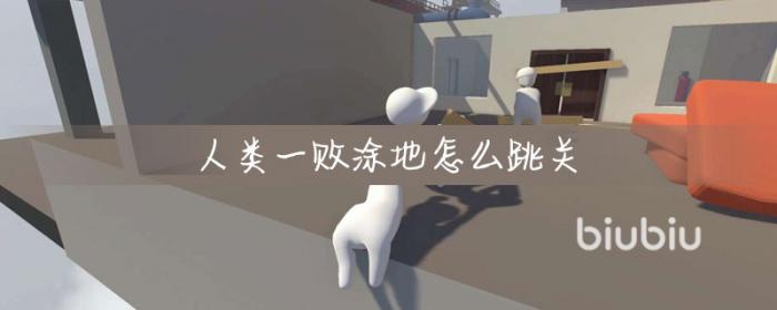 人类一败涂地怎么跳关 人类一败涂地跳关方法分享