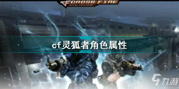cf灵狐者角色属性 cf新灵狐者属性怎么样